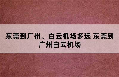 东莞到广州、白云机场多远 东莞到广州白云机场